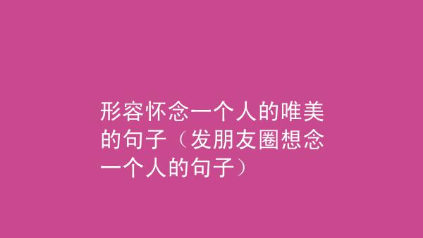 关于怀念的唯美句子说说心情（用唯美的文字，让怀念变得更美好）