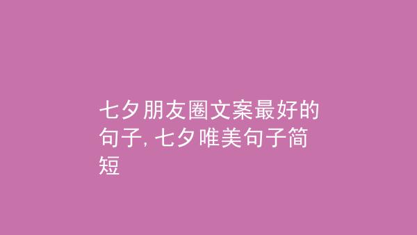 关于七夕节的经典好句子（感受七夕的美好，唯美语录倾情奉献）