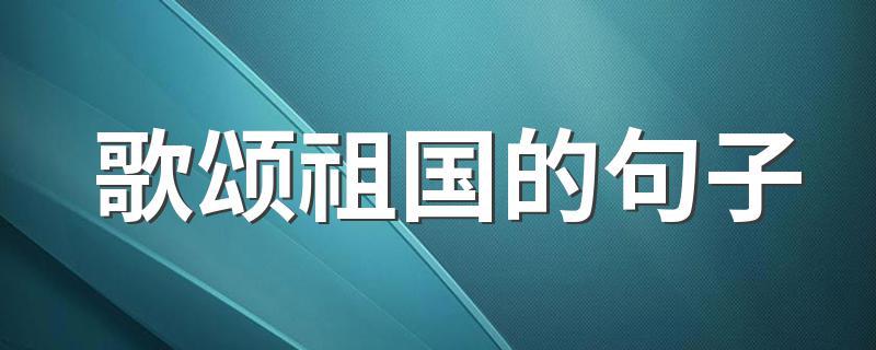 关于赞美祖国的佳句（祖国·华彩辉煌）