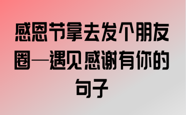 感恩的句子感恩节发朋友圈的句子（用心感恩，珍惜每一份爱；）