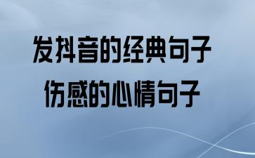 有关抖音伤感句子的句子有哪些（最后一个抖音，最后一天的伤感句子）