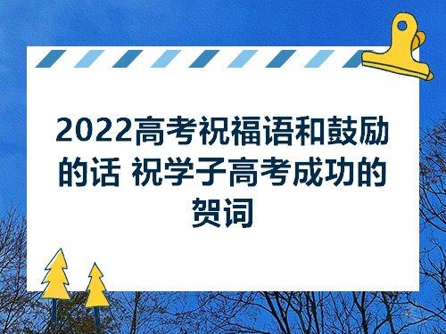 2021高考祝福语鼓励的话高考经典祝福语送朋友（高考祝福语）