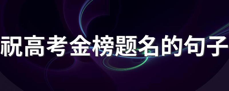 关于金榜题名的金句（用唯美的文字诠释金榜题名的浪漫情怀）