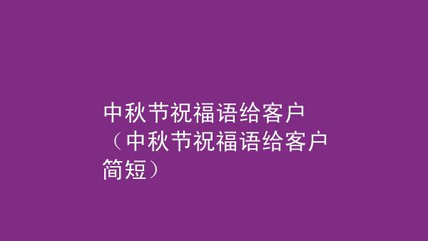 中秋节送客户祝福语简短8字（25个唯美短句传递感激之情）