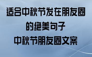 适合中秋国庆发朋友圈的句子（中秋国庆，月圆人团圆）