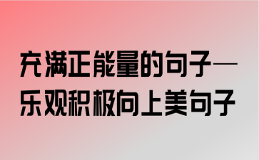 积极向上正能量的句子名言（积极向上的正能量短句，让你每天都充满力量）