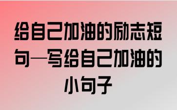 给自己加油的励志句子精辟霸气（向自己加油，燃烧生命的激情）