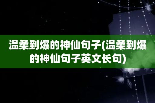 温柔到爆的神仙句子短句（温柔如水，从容不迫）