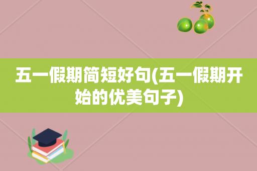 5.1劳动节简单祝福短语（五一祝福：寄予万千感慨）