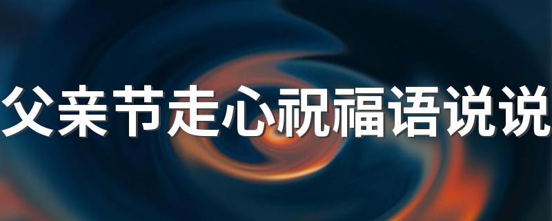 2024年父亲节句子（2023，给父亲最好的礼物）