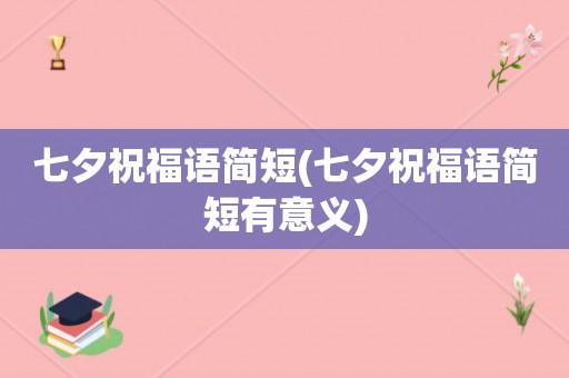 有关2024七夕祝福语简短一句话的好句的短句怎么写（七夕祝福语一句话，唯美短句送情意）