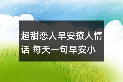 超甜早安撩人情话（唤起美好的一天，幸福从清晨开始）