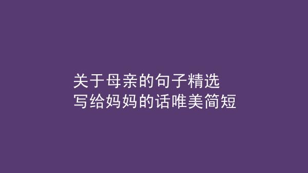 关于妈妈的句子50字（母爱如诗经典句子赞颂妈妈）