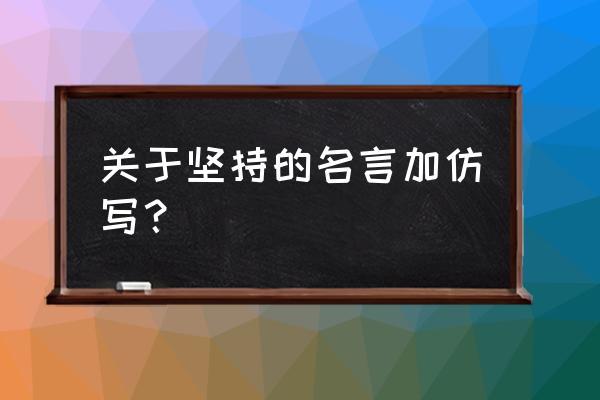 有关关于坚持顽强精神的名言的短句子（坚持不懈——唯美名言篇）