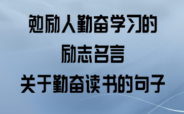 学习勤奋的名言名句有哪些？如何激励自己更勤奋学习？